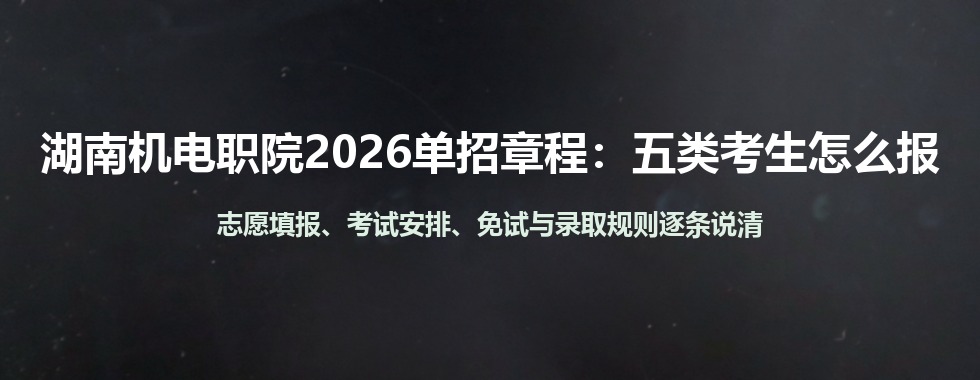 湖南机电职院2026年单招章程解读：A/B/C/D/E五类考生怎么报、怎么考、怎么录