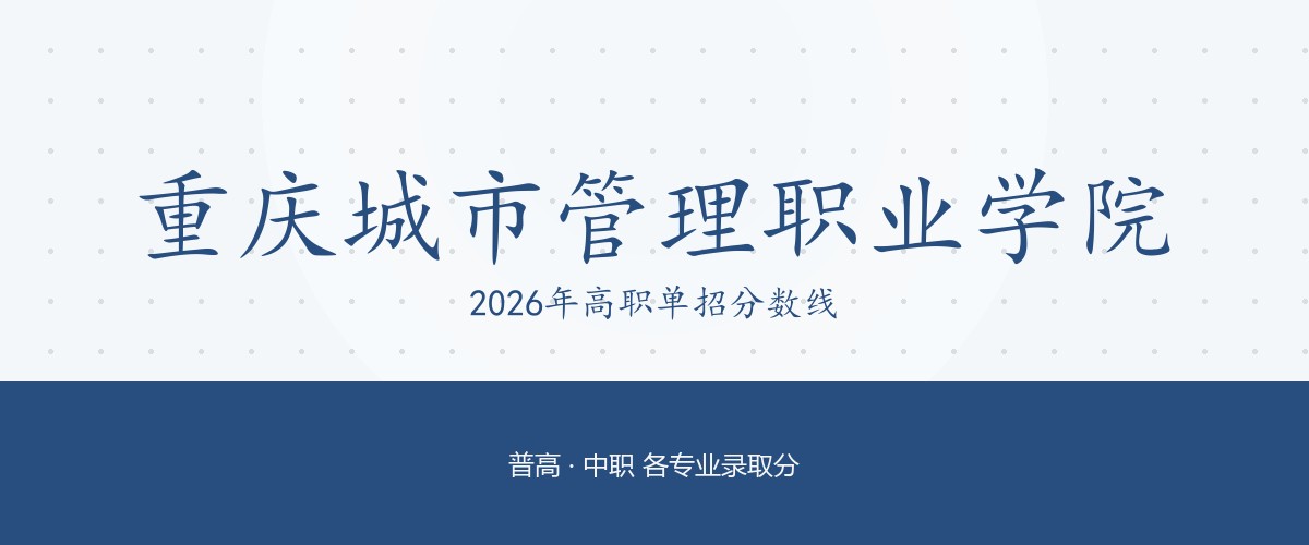 重庆城市管理职业学院2026单招分数线：普高生最低537分（附专业明细与2027报考建议）