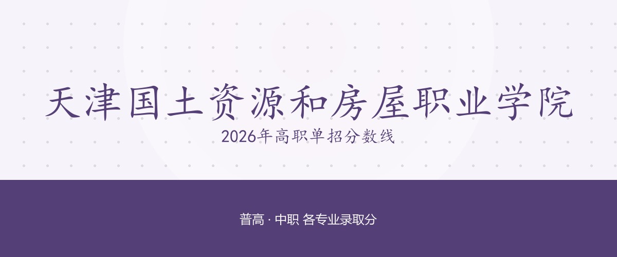 天津国土资源和房屋职业学院2026单招分数线